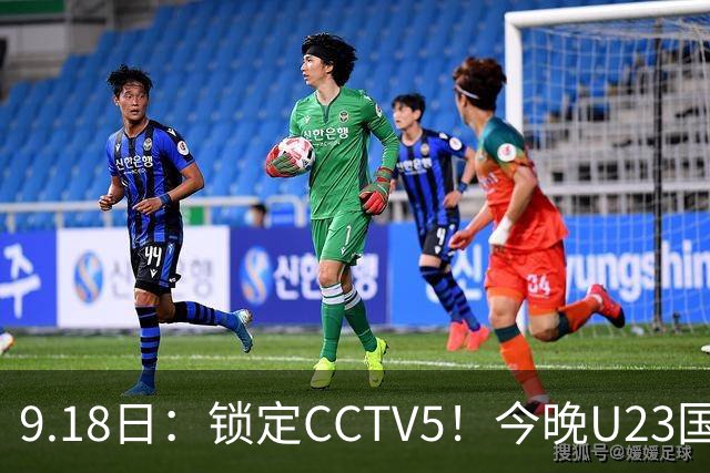 9.18日：锁定CCTV5！今晚U23国足亚运会首秀，毛伟杰能不能首发？三大超龄球员入选